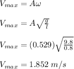V_{max} = A \omega\\\\V_{max} = A \sqrt{\frac{g}{l} } \\\\V_{max} = (0.529)\sqrt{\frac{9.8}{0.8} }\\\\V_{max} = 1.852 \ m/s