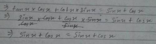 A) tanx · cosx + cotx · sinx = sinx +cosx

Please I really need help! The question is asking to prov