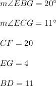 m \angle EBG = 20^{\circ}\\\\m \angle ECG = 11^{\circ}\\\\CF = 20\\\\EG = 4\\\\BD = 11