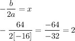 \displaystyle -\frac{b}{2a} = x \\ \\ -\frac{64}{2[-16]} = \frac{-64}{-32} = 2