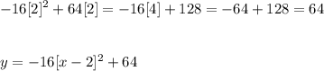 \displaystyle -16[2]^2 + 64[2] = -16[4] + 128 = -64 + 128 = 64 \\ \\ \\ y = -16[x - 2]^2 + 64
