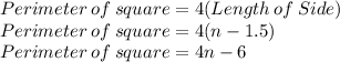 Perimeter\: of\:  square=4(Length\:of\:Side)\\Perimeter\: of\:  square=4(n-1.5)\\Perimeter\: of\:  square=4n-6
