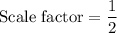 \text{Scale factor}=\dfrac{1}{2}