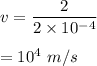 v=\dfrac{2}{2\times 10^{-4}}\\\\=10^4\ m/s
