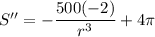 S'' = - \dfrac{500(-2)}{r^3}+ 4 \pi