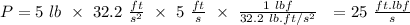 P = 5 \ lb \ \times \ 32.2 \ \frac{ft}{s^2} \ \times \ 5 \ \frac{ft}{s} \ \times \ \frac{1 \ lbf}{32.2 \ lb.ft/s^2}  \ \ = 25 \ \frac{ft.lbf}{s} \\\\