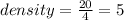 density =  \frac{20}{4}  = 5 \\