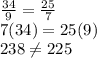 \frac{34}{9}=\frac{25}{7}\\7(34)=25(9)\\238\neq 225