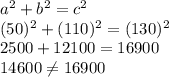 a^2+b^2=c^2 \\(50)^2 + (110)^2 = (130)^2\\2500 + 12100 = 16900\\14600\neq 16900