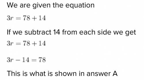 34) Which equation is equivalent to: 3r=78+14 ?

A. −3r=−78+14
B. 3r−14=78
C. 3r=78−14
D. −3r=78−14