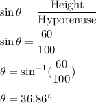 \sin\theta=\dfrac{\text{Height}}{\text{Hypotenuse}}\\\\\sin\theta=\dfrac{60}{100}\\\\\theta=\sin^{-1}(\dfrac{60}{100})\\\\\theta=36.86^{\circ}