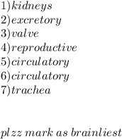 1)kidneys \\ 2)excretory \\  \:  \: 3)valve  \\ \: 4)reproductive  \\ \: 5)circulatory \\  \: 6)circulatory  \\\  \: 7)trachea \\  \\  \\ plzz \: mark \: as \: brainliest