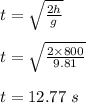 t = \sqrt{\frac{2h}{g} } \\\\t = \sqrt{\frac{2 \times 800}{9.81} }\\\\t = 12.77 \ s