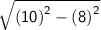 \sf{ \sqrt{ {(10)}^{2}  -   {(8)}^{2}  } }