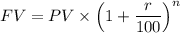 FV = PV \times \left ( 1 + \dfrac{r}{100} \right ) ^n