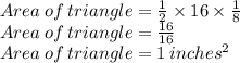 Area \:of\: triangle=\frac{1}{2}\times 16 \times \frac{1}{8}\\ Area \:of\: triangle=\frac{16}{16}\\ Area \:of\: triangle=1\:inches^2