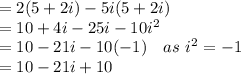 = 2(5+2i)-5i(5+2i)\\=10+4i-25i-10i^2\\=10-21i-10(-1)\ \ \ as\ i^2 = -1\\=10-21i+10