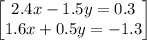 \begin{bmatrix}2.4x-1.5y=0.3\\ 1.6x+0.5y=-1.3\end{bmatrix}
