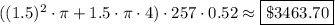 ({(1.5)^2\cdot \pi + 1.5 \cdot \pi \cdot 4)\cdot 257\cdot 0.52\approx \fbox{$\$3463.70$}