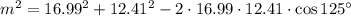 m^2=16.99^2+12.41^2-2\cdot16.99\cdot12.41\cdot\cos 125^{\circ}