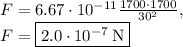 F=6.67\cdot 10^{-11}\frac{1700\cdot 1700}{30^2},\\F=\fbox{$2.0\cdot 10^{-7}\:\mathrm{N}$}