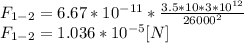 F_{1-2}=6.67*10^{-11}*\frac{3.5*10*3*10^{12} }{26000^{2} } \\F_{1-2}=1.036*10^{-5}[N]