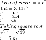 Area\:of\:circle=\pi \:r^2\\154=3.14\:r^2\\r^2=\frac{154}{3.14}\\r^2=49\\Taking\:square\;root\\\sqrt{r^2}=\sqrt{49}\\r=7\:m