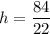 h=\dfrac{84}{22}