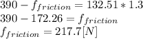 390-f_{friction}=132.51*1.3\\390-172.26=f_{friction}\\f_{friction}=217.7[N]
