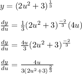 y = (2u^2 + 3)^{\frac{1}{3}}\\\\\frac{dy}{du} = \frac{1}{3}(2u^2 + 3)^\frac{-2}{3}(4u)\\\\\frac{dy}{du} = \frac{4u}{3}(2u^2 + 3)^\frac{-2}{3}\\\\\frac{dy}{du} = \frac{4u}{3(2u^2 + 3)^\frac{2}{3}}