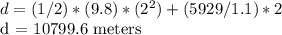 d = (1/2) * (9.8) * (2 ^ 2) + (5929 / 1.1) * 2&#10;&#10;d = 10799.6 meters