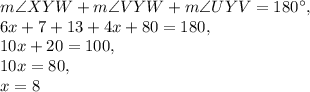 m\angle XYW+m\angle VYW+m\angle UYV=180^{\circ},\\6x+7+13+4x+80=180,\\10x+20=100,\\10x=80,\\x=8