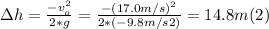\Delta h = \frac{-v_{o} ^{2}}{2*g} = \frac{-(17.0m/s)^{2} }{2*(-9.8m/s2)} = 14.8 m (2)