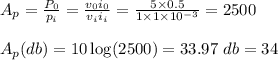 A_p= \frac{P_0}{p_i} =\frac{v_0 i_0}{v_i i_i} = \frac{ 5 \times 0.5 }{1 \times 1 \times 10^{-3}} =2500\\\\A_p(db) =10 \log (2500) = 33.97  \ db  = 34 \db\\\\