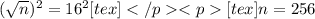 (\sqrt{n})^2 = 16^2[tex][tex]n = 256