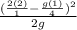 \frac{(\frac{2(2)}{1} - \frac{g(1)}{4})^2}{2g}