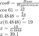 cos\theta=\frac{Base}{Hypotenuse}\\cos\: 61=\frac{19}{x} \\0.4848=\frac{19}{x}\\x(0.4848)=19\\x=\frac{19}{0.4848}\\x=39.1