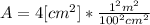 A = 4[cm^{2}]*\frac{1^{2} m^{2} }{100^{2} cm^{2} }
