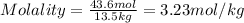Molality=\frac{43.6mol}{13.5kg}=3.23mol/kg