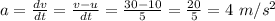 a = \frac{dv}{dt} = \frac{v-u}{dt} = \frac{30-10}{5} = \frac{20}{5} = 4 \ m/s^2