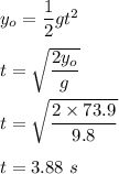 y_o=\dfrac{1}{2}gt^2\\\\t=\sqrt{\dfrac{2y_o}{g}}\\\\t=\sqrt{\dfrac{2\times 73.9}{9.8}}\\\\t=3.88\ s