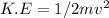 K.E=1/2mv^2