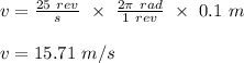 v = \frac{25 \ rev}{s} \ \times \ \frac{2\pi \ rad}{1 \ rev} \ \times \ 0.1 \ m\\\\v = 15.71 \ m/s