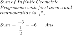 Sum \: of \: Infinite \: Geometric \: \\ Progression \: with \: first \: term \: a \: and \: \\ common ratio \: r \: is \: \: \frac{a}{1 - r}  \\ \\  Sum \: = \dfrac{ - 3}{ \dfrac{ 1}{2} } = - 6 \: \: \: \: \: \: \: \: Ans. 