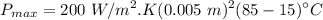 $P_{max} = 200 \ W/m^2 . K (0.005 \ m)^2(85 - 15)^\circ C$