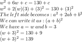 w^2+6w+ c=130+c\\w^2+2(w)(3)+ (3)^2 =130+(3)^2\\The\:left\:side\:becomes: a^2+2ab+b^2\\We\:can\:write\:it\:as: (a+b)^2\\We\:have\:a=w\: and\: b=3\\(w+3)^2=130+9\\(w+3)^2=139