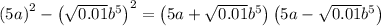 \left(5a\right)^2-\left(\sqrt{0.01}b^5\right)^2=\left(5a+\sqrt{0.01}b^5\right)\left(5a-\sqrt{0.01}b^5\right)
