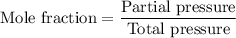 \text{Mole fraction} = \dfrac{\text{Partial pressure}} {\text{Total pressure}}