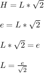 H = L*\sqrt{2}\\\\e = L*\sqrt{2}\\\\L*\sqrt{2} = e\\\\L = \frac{e}{\sqrt{2}}\\\\