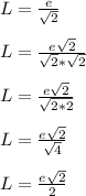 L = \frac{e}{\sqrt{2}}\\\\L = \frac{e\sqrt{2}}{\sqrt{2}*\sqrt{2}}\\\\L = \frac{e\sqrt{2}}{\sqrt{2*2}}\\\\L = \frac{e\sqrt{2}}{\sqrt{4}}\\\\L = \frac{e\sqrt{2}}{2}\\\\